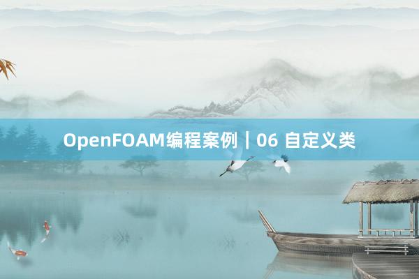OpenFOAM编程案例｜06 自定义类