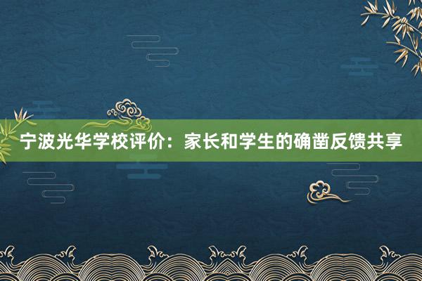 宁波光华学校评价：家长和学生的确凿反馈共享