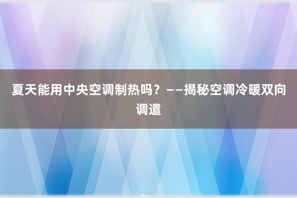 夏天能用中央空调制热吗？——揭秘空调冷暖双向调遣